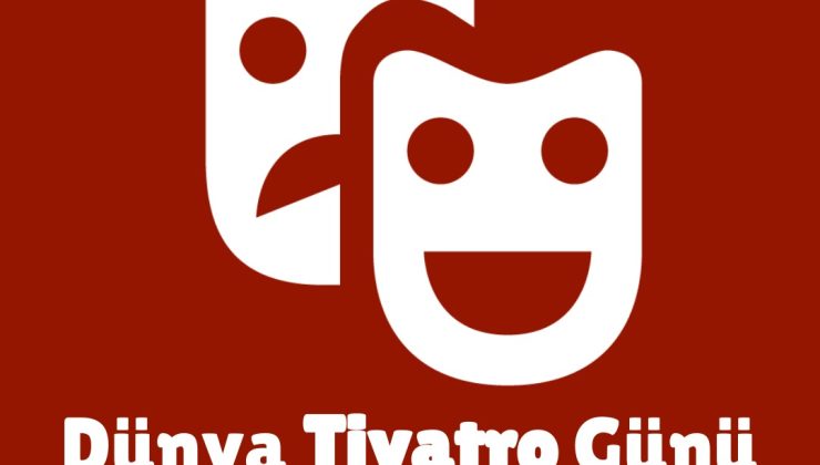 DÜNYA TİYATRO GÜNÜ KUTLU OLSUN